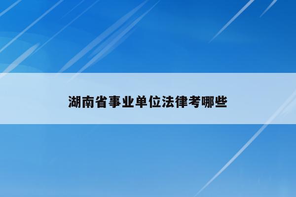 湖南省事业单位法律考哪些