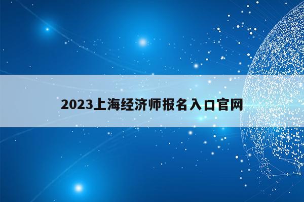 2023上海经济师报名入口官网