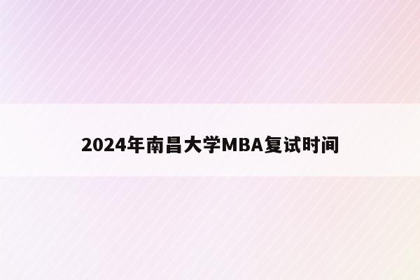 2024年南昌大学MBA复试时间
