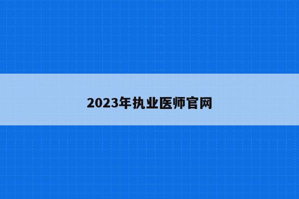 2023年执业医师官网