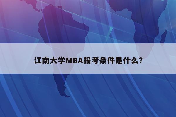 江南大学MBA报考条件是什么？