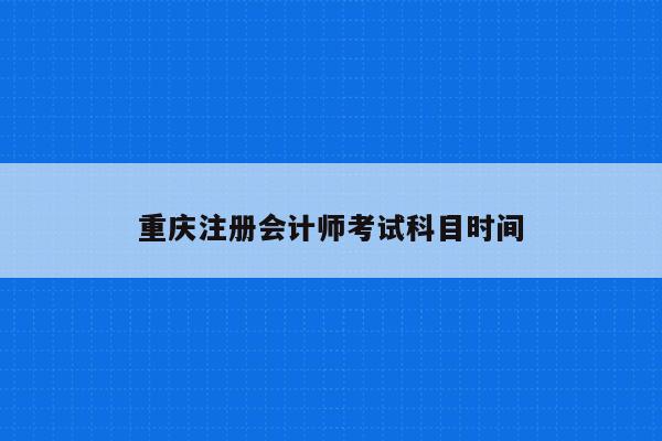 重庆注册会计师考试科目时间