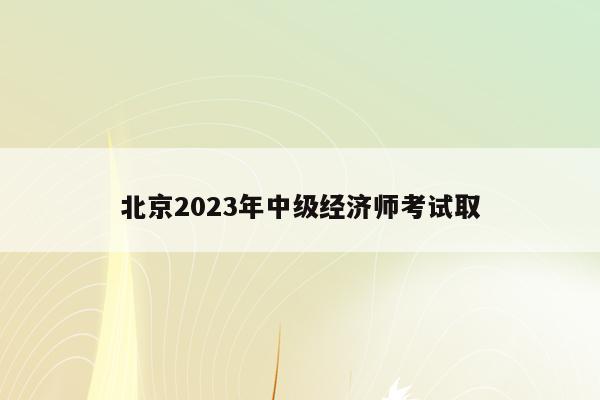 北京2023年中级经济师考试取