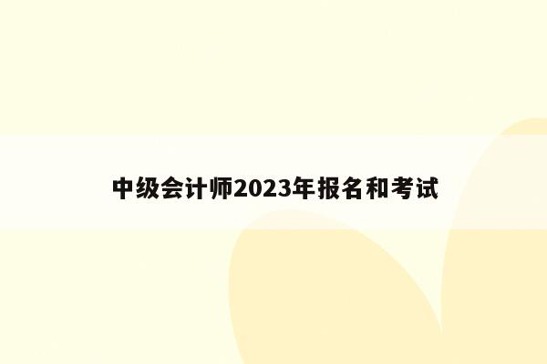 中级会计师2023年报名和考试