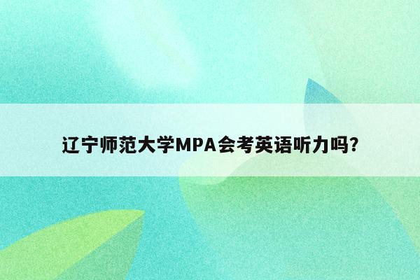 辽宁师范大学MPA会考英语听力吗？