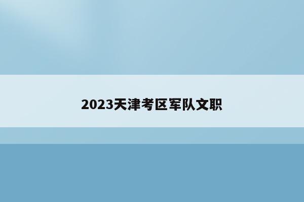2023天津考区军队文职