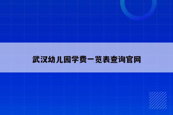 武汉幼儿园学费一览表查询官网