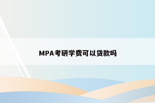 MPA考研学费可以贷款吗