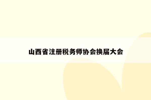 山西省注册税务师协会换届大会