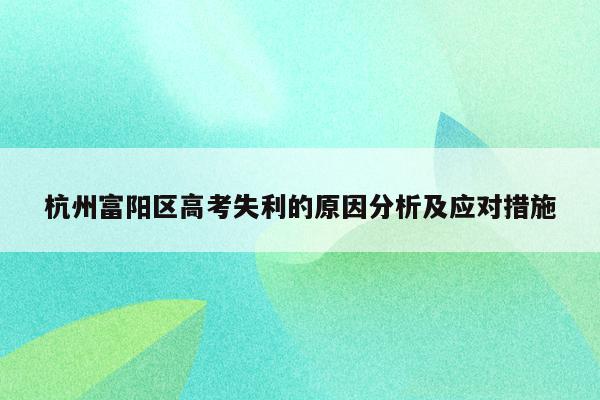 杭州富阳区高考失利的原因分析及应对措施