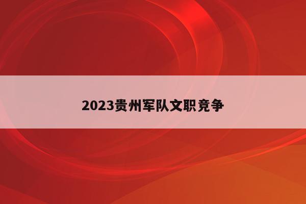 2023贵州军队文职竞争