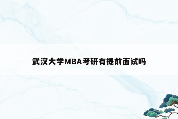 武汉大学MBA考研有提前面试吗