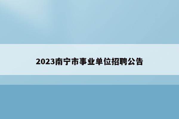 2023南宁市事业单位招聘公告
