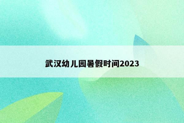 武汉幼儿园暑假时间2023