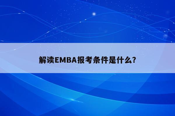 解读EMBA报考条件是什么？