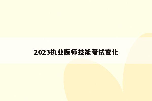 2023执业医师技能考试变化
