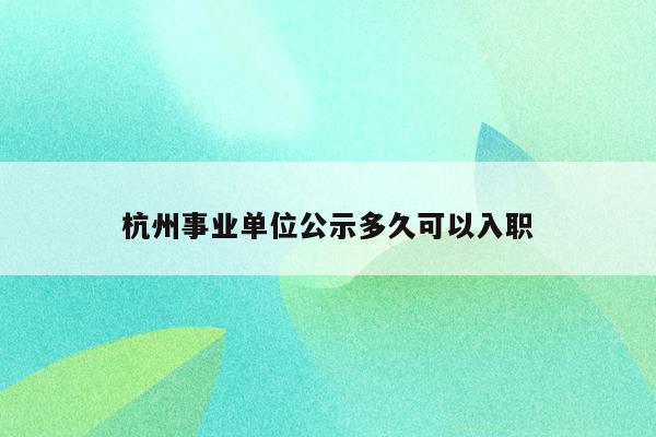 杭州事业单位公示多久可以入职