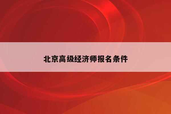 北京高级经济师报名条件