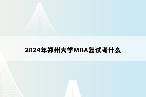 2024年郑州大学MBA复试考什么