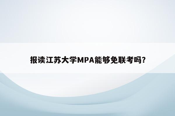 报读江苏大学MPA能够免联考吗？