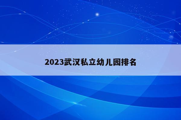 2023武汉私立幼儿园排名