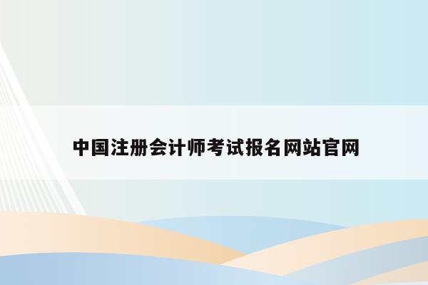 中国注册会计师考试报名网站官网
