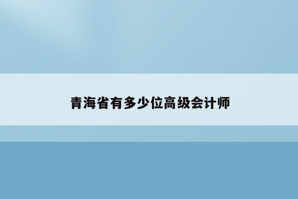 青海省有多少位高级会计师