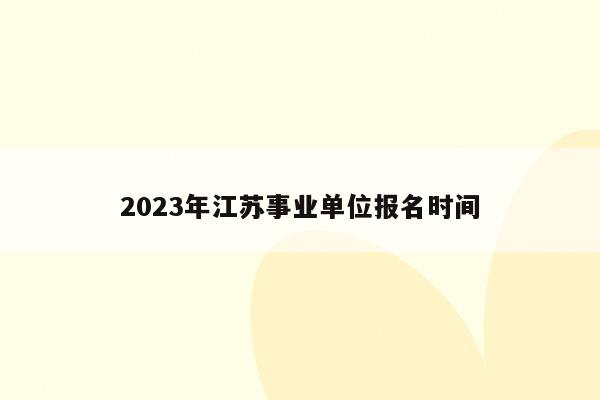2023年江苏事业单位报名时间