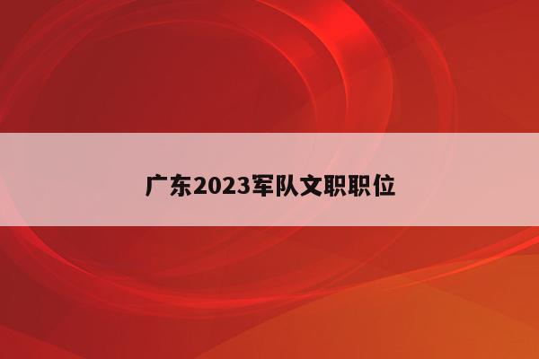 广东2023军队文职职位