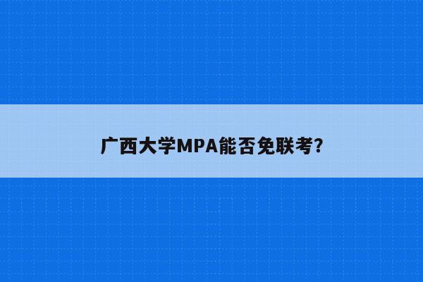 广西大学MPA能否免联考？
