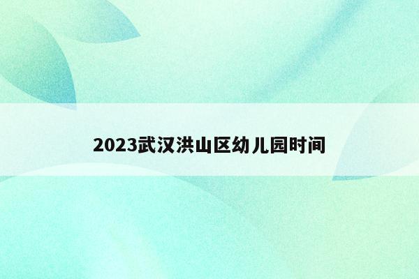 2023武汉洪山区幼儿园时间