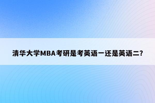 清华大学MBA考研是考英语一还是英语二？