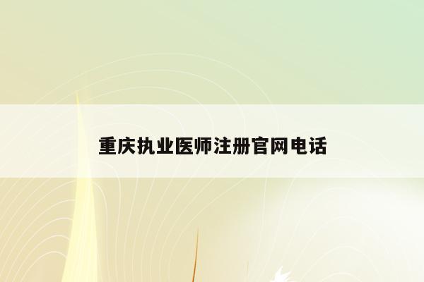 重庆执业医师注册官网电话