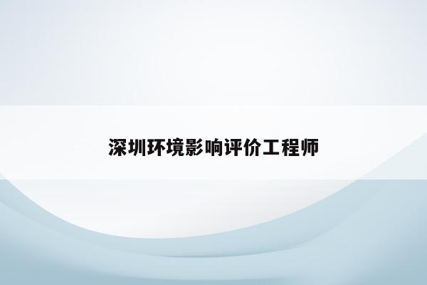 深圳环境影响评价工程师