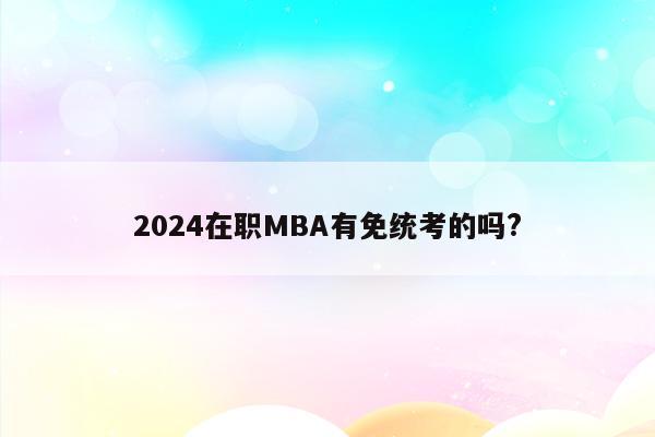 2024在职MBA有免统考的吗?