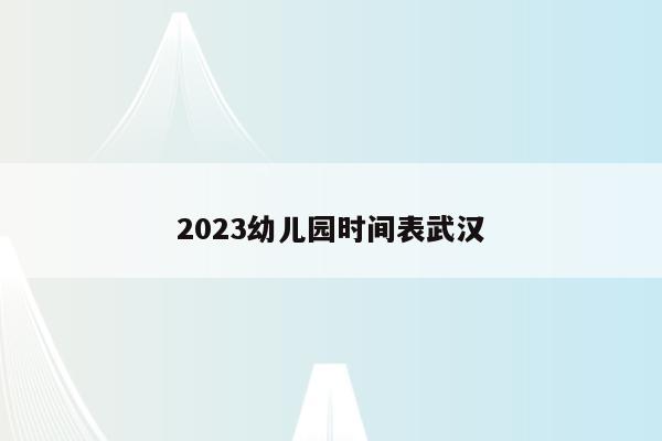 2023幼儿园时间表武汉