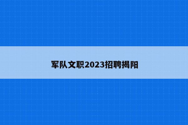 军队文职2023招聘揭阳