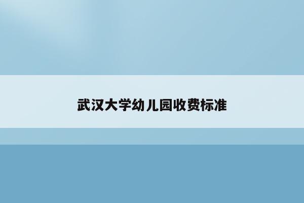 武汉大学幼儿园收费标准