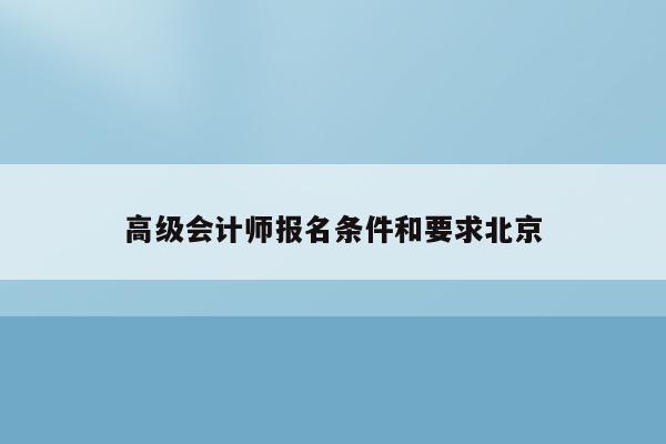 高级会计师报名条件和要求北京
