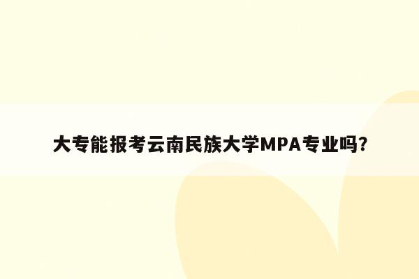 大专能报考云南民族大学MPA专业吗？