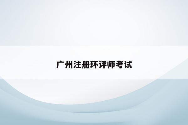 广州注册环评师考试