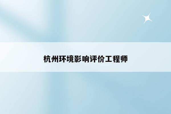 杭州环境影响评价工程师