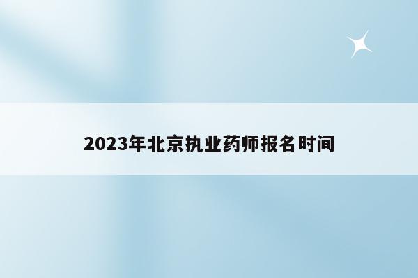 2023年北京执业药师报名时间