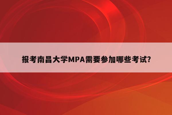 报考南昌大学MPA需要参加哪些考试？