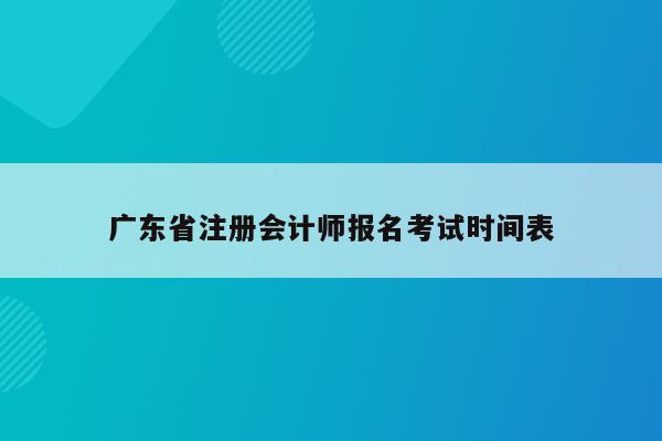 广东省注册会计师报名考试时间表