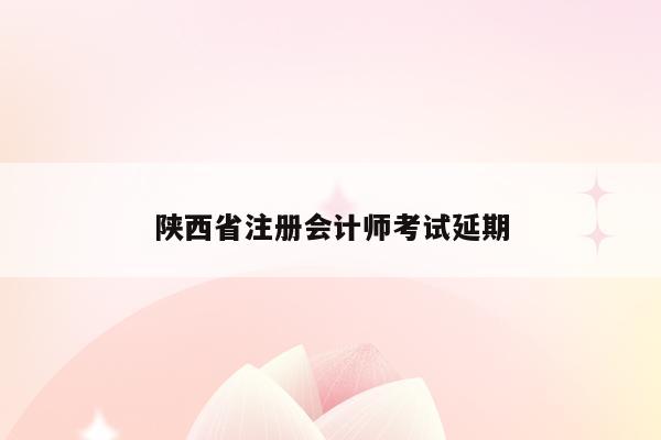 陕西省注册会计师考试延期