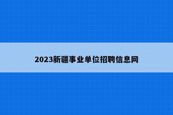 2023新疆事业单位招聘信息网