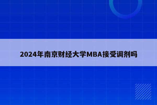 2024年南京财经大学MBA接受调剂吗