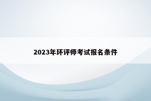 2023年环评师考试报名条件