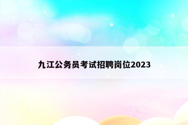 九江公务员考试招聘岗位2023